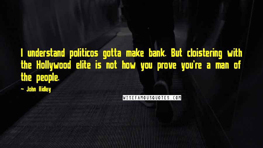 John Ridley Quotes: I understand politicos gotta make bank. But cloistering with the Hollywood elite is not how you prove you're a man of the people.
