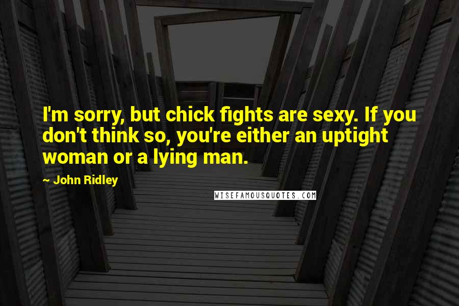 John Ridley Quotes: I'm sorry, but chick fights are sexy. If you don't think so, you're either an uptight woman or a lying man.