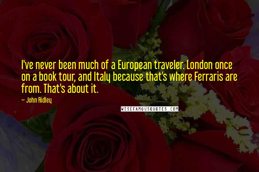 John Ridley Quotes: I've never been much of a European traveler. London once on a book tour, and Italy because that's where Ferraris are from. That's about it.