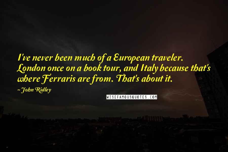 John Ridley Quotes: I've never been much of a European traveler. London once on a book tour, and Italy because that's where Ferraris are from. That's about it.