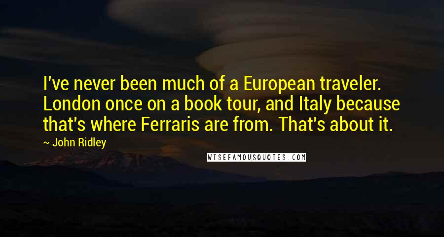 John Ridley Quotes: I've never been much of a European traveler. London once on a book tour, and Italy because that's where Ferraris are from. That's about it.