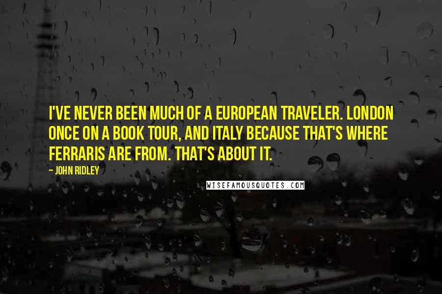 John Ridley Quotes: I've never been much of a European traveler. London once on a book tour, and Italy because that's where Ferraris are from. That's about it.