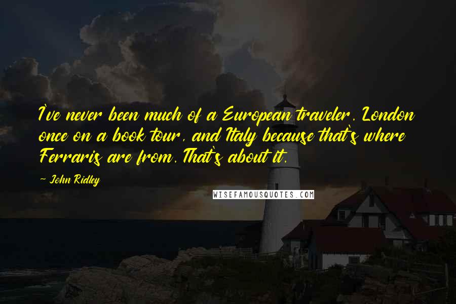 John Ridley Quotes: I've never been much of a European traveler. London once on a book tour, and Italy because that's where Ferraris are from. That's about it.