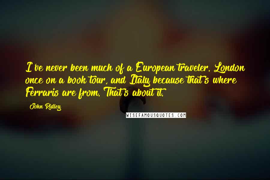 John Ridley Quotes: I've never been much of a European traveler. London once on a book tour, and Italy because that's where Ferraris are from. That's about it.