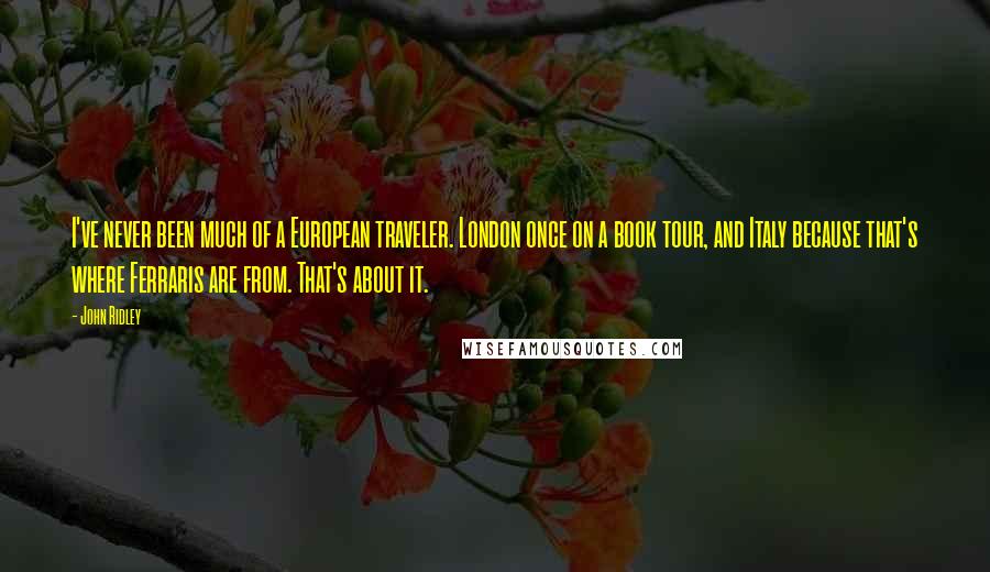 John Ridley Quotes: I've never been much of a European traveler. London once on a book tour, and Italy because that's where Ferraris are from. That's about it.