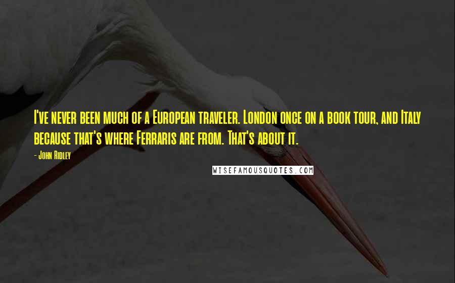 John Ridley Quotes: I've never been much of a European traveler. London once on a book tour, and Italy because that's where Ferraris are from. That's about it.