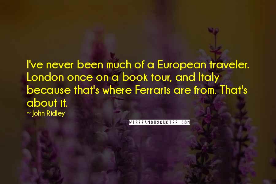 John Ridley Quotes: I've never been much of a European traveler. London once on a book tour, and Italy because that's where Ferraris are from. That's about it.