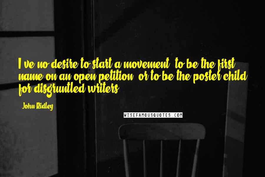 John Ridley Quotes: I've no desire to start a movement, to be the first name on an open petition, or to be the poster child for disgruntled writers.