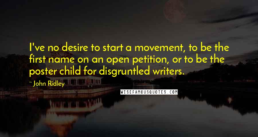 John Ridley Quotes: I've no desire to start a movement, to be the first name on an open petition, or to be the poster child for disgruntled writers.