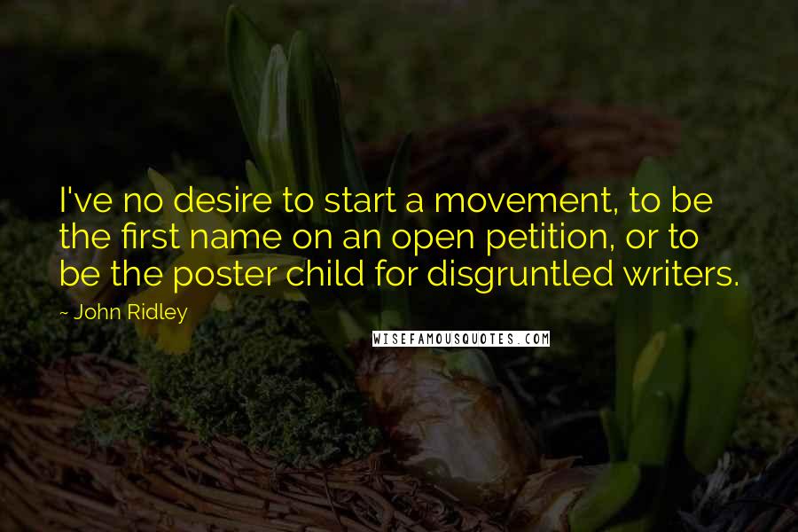John Ridley Quotes: I've no desire to start a movement, to be the first name on an open petition, or to be the poster child for disgruntled writers.