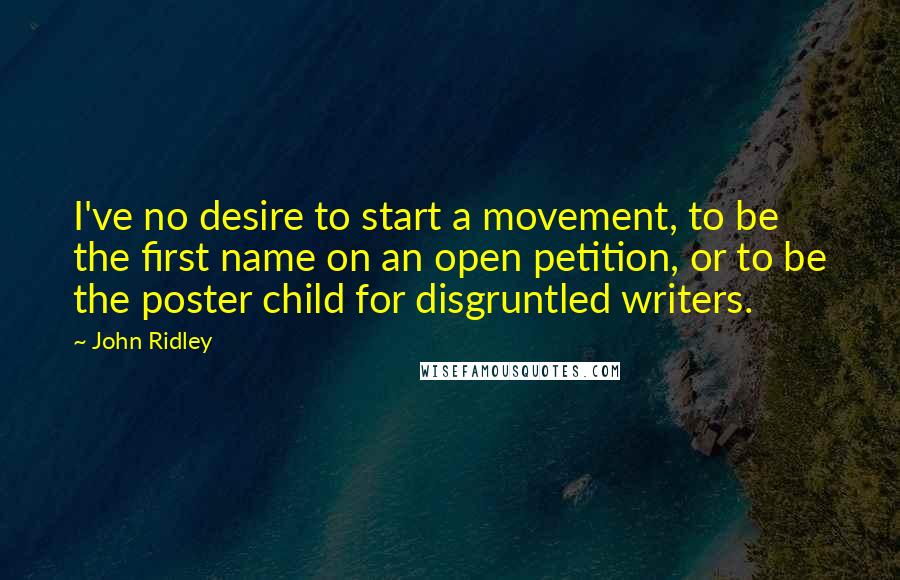 John Ridley Quotes: I've no desire to start a movement, to be the first name on an open petition, or to be the poster child for disgruntled writers.