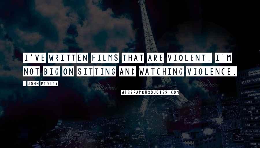 John Ridley Quotes: I've written films that are violent. I'm not big on sitting and watching violence.