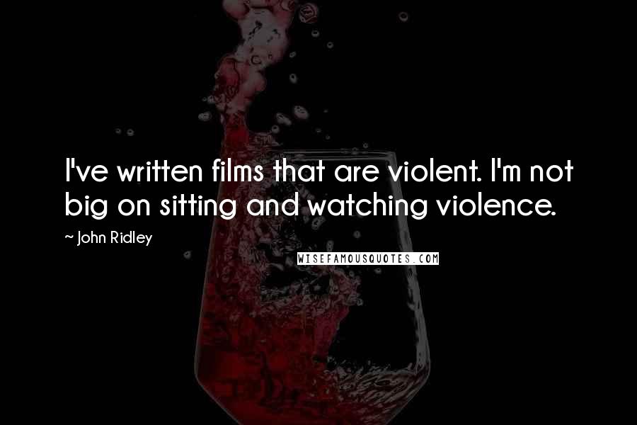 John Ridley Quotes: I've written films that are violent. I'm not big on sitting and watching violence.