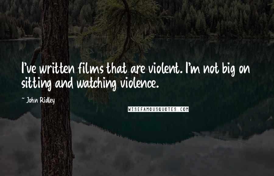 John Ridley Quotes: I've written films that are violent. I'm not big on sitting and watching violence.