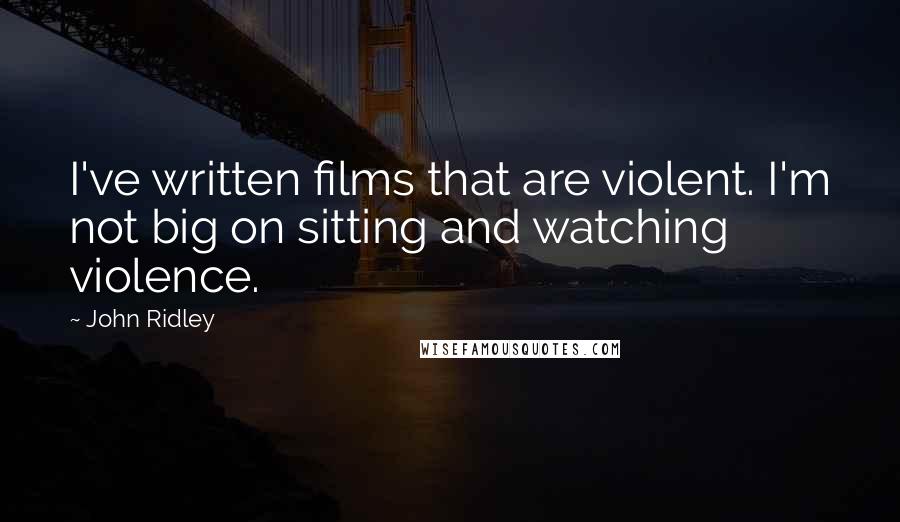 John Ridley Quotes: I've written films that are violent. I'm not big on sitting and watching violence.