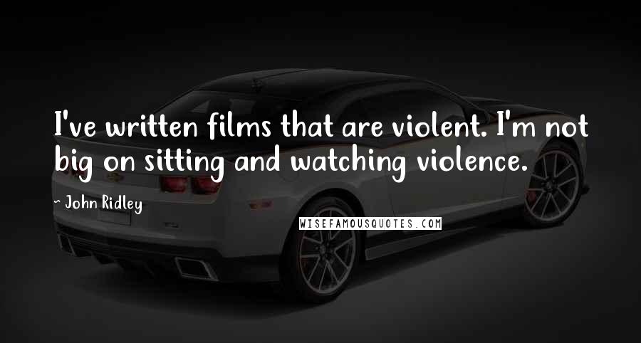 John Ridley Quotes: I've written films that are violent. I'm not big on sitting and watching violence.