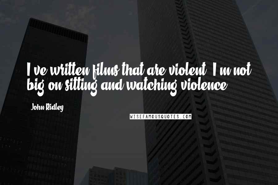John Ridley Quotes: I've written films that are violent. I'm not big on sitting and watching violence.