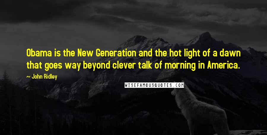 John Ridley Quotes: Obama is the New Generation and the hot light of a dawn that goes way beyond clever talk of morning in America.