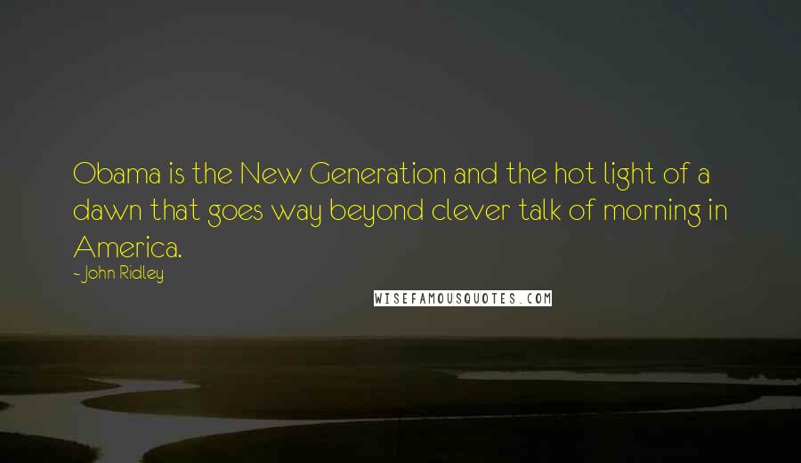 John Ridley Quotes: Obama is the New Generation and the hot light of a dawn that goes way beyond clever talk of morning in America.