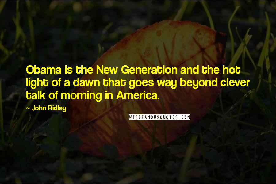 John Ridley Quotes: Obama is the New Generation and the hot light of a dawn that goes way beyond clever talk of morning in America.