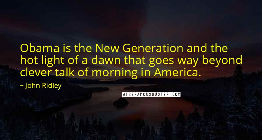 John Ridley Quotes: Obama is the New Generation and the hot light of a dawn that goes way beyond clever talk of morning in America.