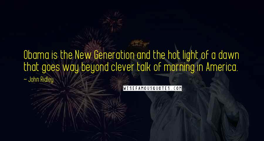 John Ridley Quotes: Obama is the New Generation and the hot light of a dawn that goes way beyond clever talk of morning in America.