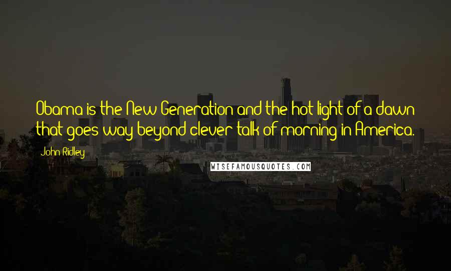 John Ridley Quotes: Obama is the New Generation and the hot light of a dawn that goes way beyond clever talk of morning in America.