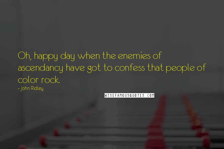 John Ridley Quotes: Oh, happy day when the enemies of ascendancy have got to confess that people of color rock.