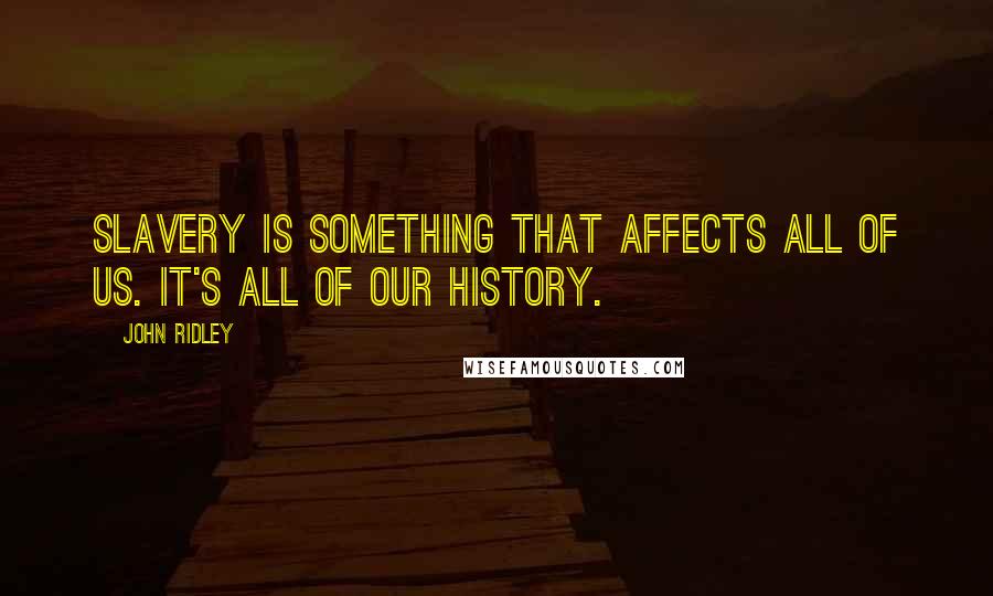 John Ridley Quotes: Slavery is something that affects all of us. It's all of our history.