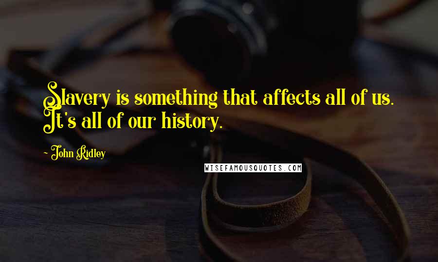 John Ridley Quotes: Slavery is something that affects all of us. It's all of our history.