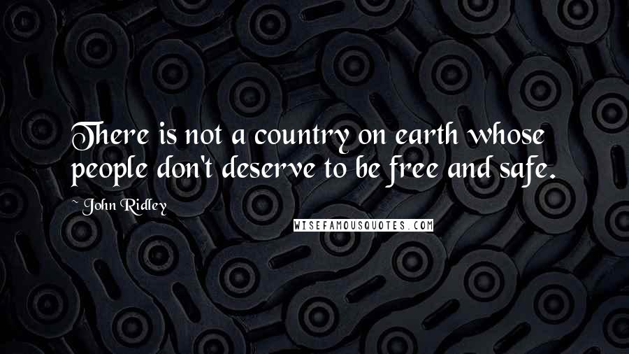 John Ridley Quotes: There is not a country on earth whose people don't deserve to be free and safe.