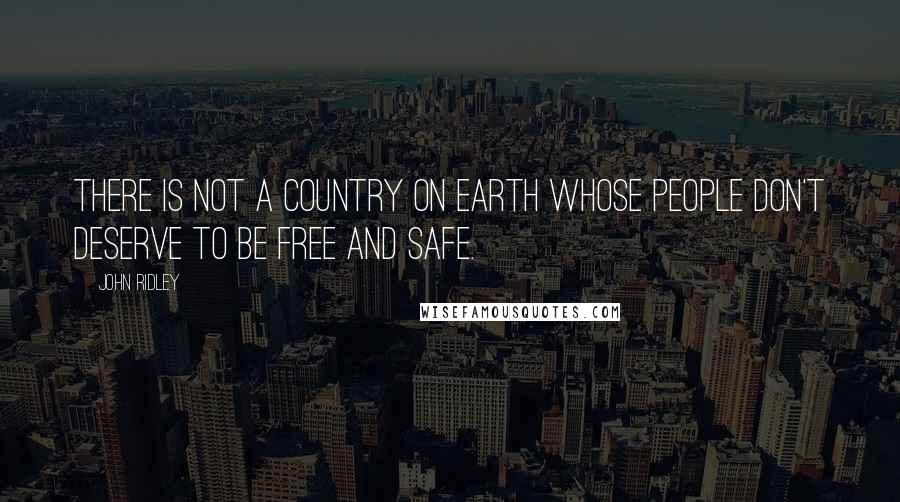 John Ridley Quotes: There is not a country on earth whose people don't deserve to be free and safe.