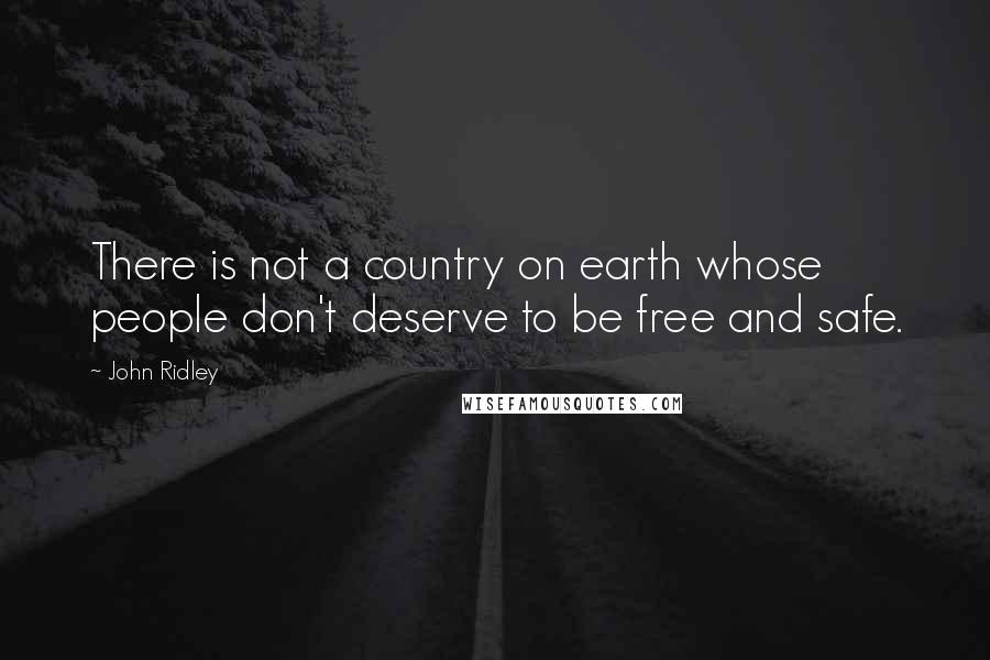 John Ridley Quotes: There is not a country on earth whose people don't deserve to be free and safe.