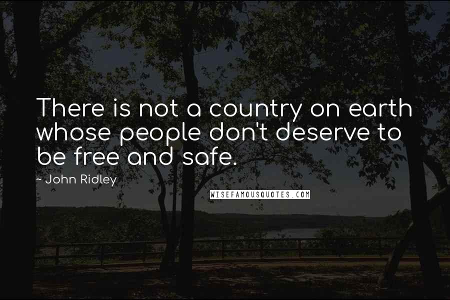 John Ridley Quotes: There is not a country on earth whose people don't deserve to be free and safe.