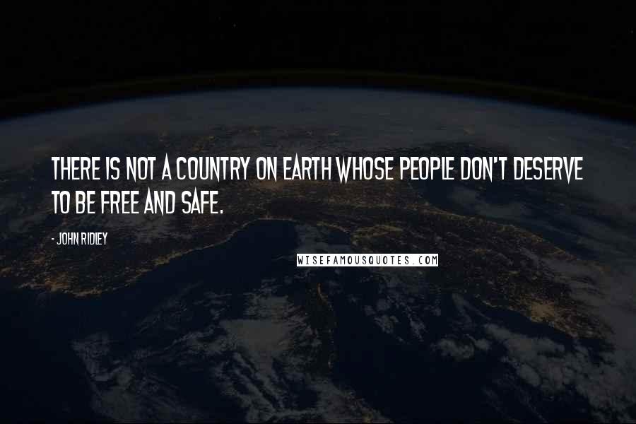 John Ridley Quotes: There is not a country on earth whose people don't deserve to be free and safe.