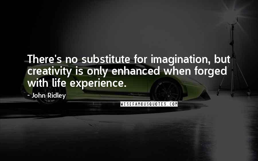 John Ridley Quotes: There's no substitute for imagination, but creativity is only enhanced when forged with life experience.