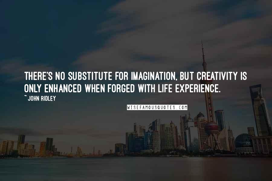John Ridley Quotes: There's no substitute for imagination, but creativity is only enhanced when forged with life experience.
