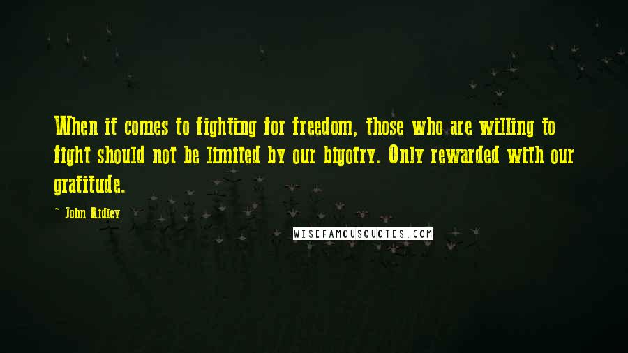 John Ridley Quotes: When it comes to fighting for freedom, those who are willing to fight should not be limited by our bigotry. Only rewarded with our gratitude.