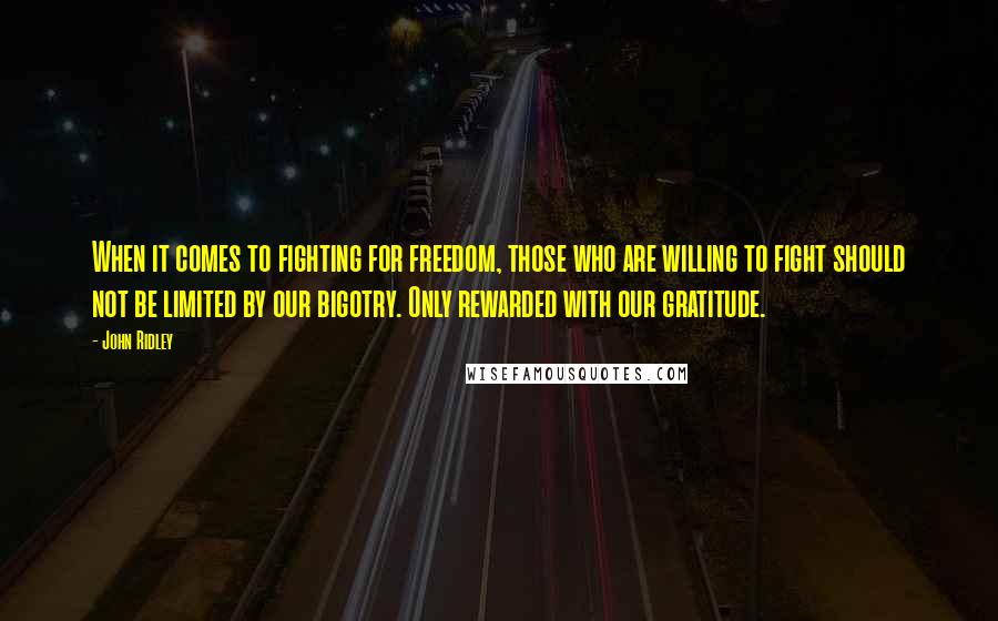 John Ridley Quotes: When it comes to fighting for freedom, those who are willing to fight should not be limited by our bigotry. Only rewarded with our gratitude.