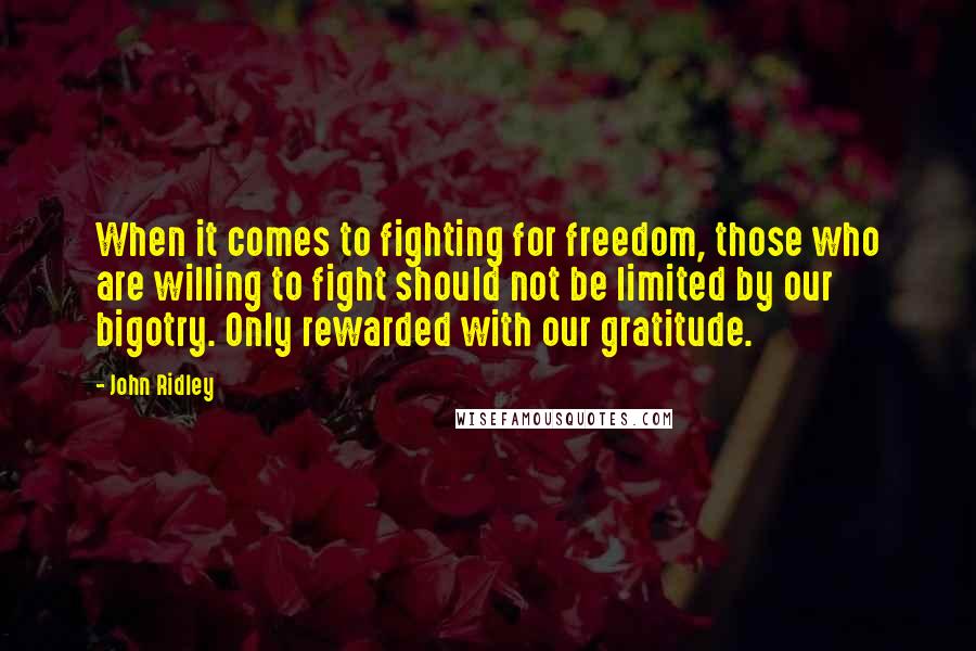 John Ridley Quotes: When it comes to fighting for freedom, those who are willing to fight should not be limited by our bigotry. Only rewarded with our gratitude.