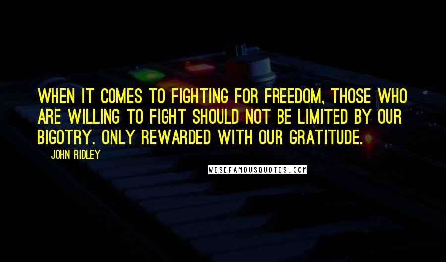 John Ridley Quotes: When it comes to fighting for freedom, those who are willing to fight should not be limited by our bigotry. Only rewarded with our gratitude.