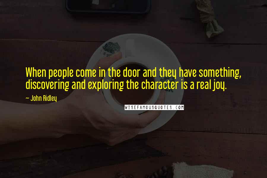 John Ridley Quotes: When people come in the door and they have something, discovering and exploring the character is a real joy.