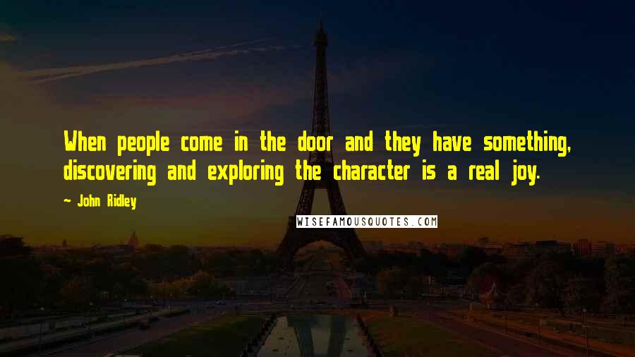 John Ridley Quotes: When people come in the door and they have something, discovering and exploring the character is a real joy.