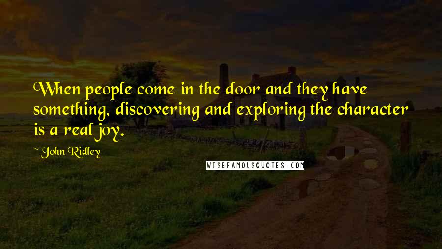 John Ridley Quotes: When people come in the door and they have something, discovering and exploring the character is a real joy.