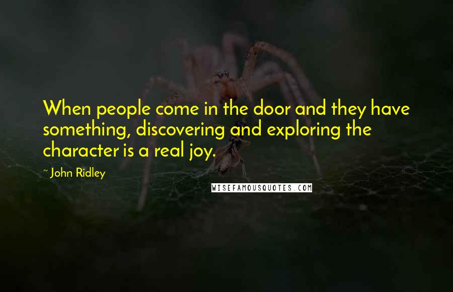 John Ridley Quotes: When people come in the door and they have something, discovering and exploring the character is a real joy.