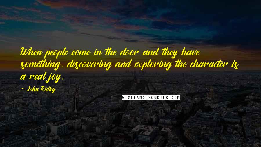 John Ridley Quotes: When people come in the door and they have something, discovering and exploring the character is a real joy.