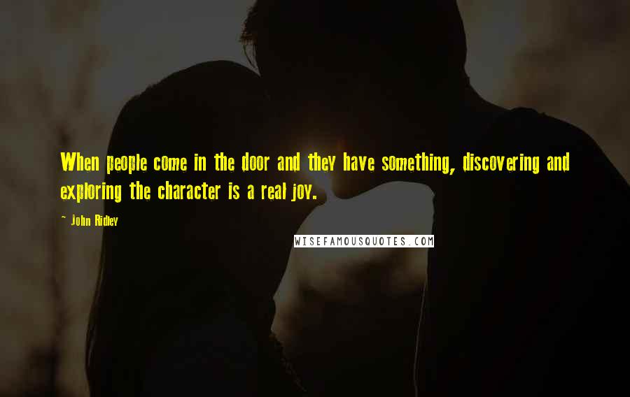 John Ridley Quotes: When people come in the door and they have something, discovering and exploring the character is a real joy.