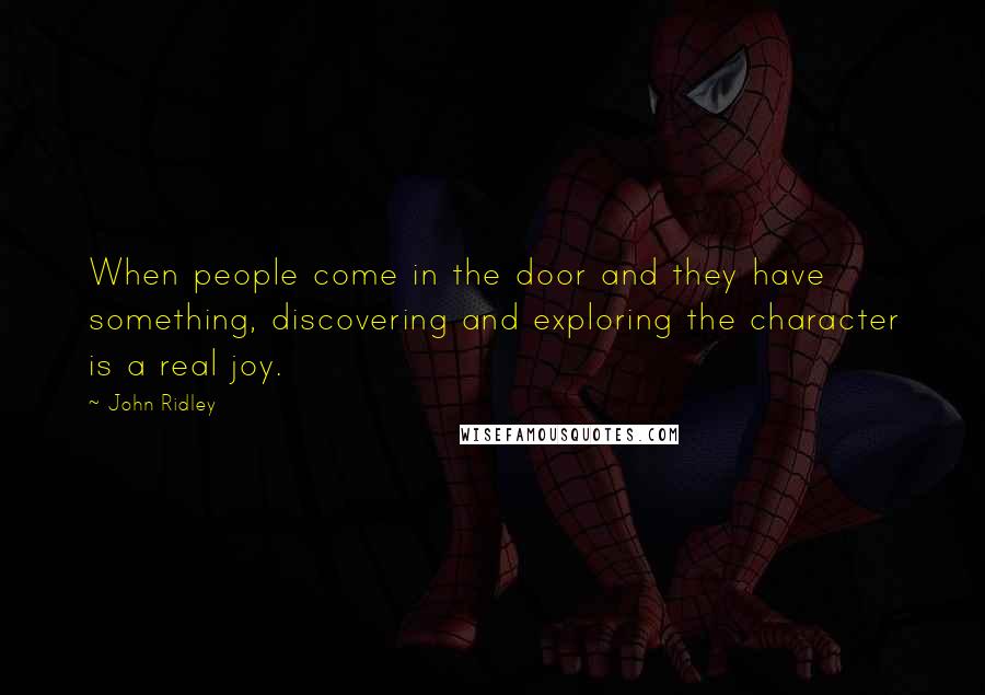 John Ridley Quotes: When people come in the door and they have something, discovering and exploring the character is a real joy.