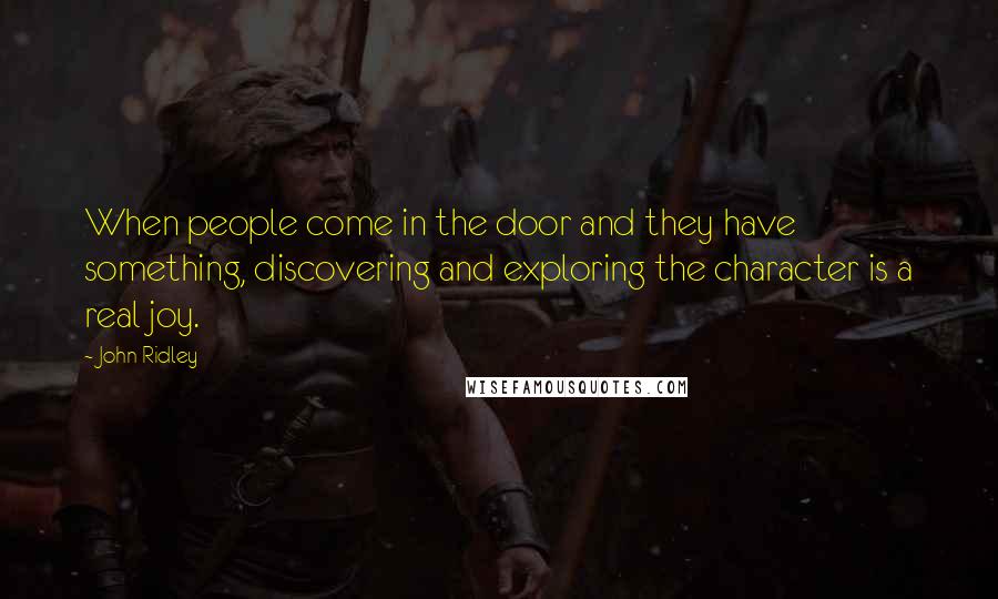 John Ridley Quotes: When people come in the door and they have something, discovering and exploring the character is a real joy.