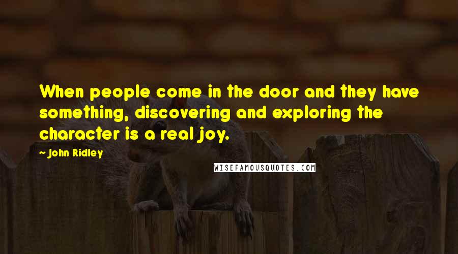 John Ridley Quotes: When people come in the door and they have something, discovering and exploring the character is a real joy.